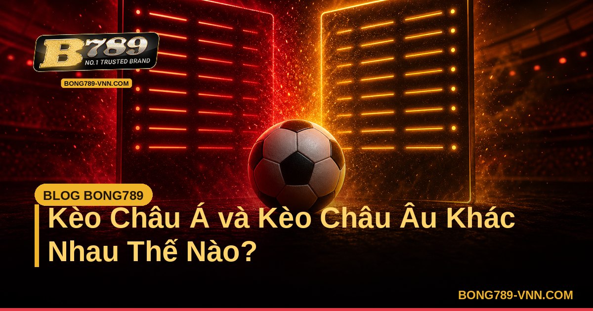 Kèo Châu Á và Kèo Châu Âu Khác Nhau Thế Nào? – Bong789