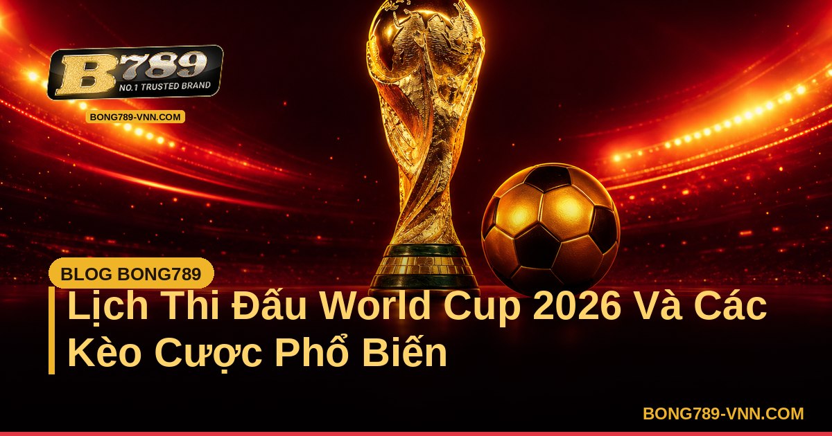 Lịch Thi Đấu World Cup 2026 Và Các Kèo Cược Phổ Biến – Bong789