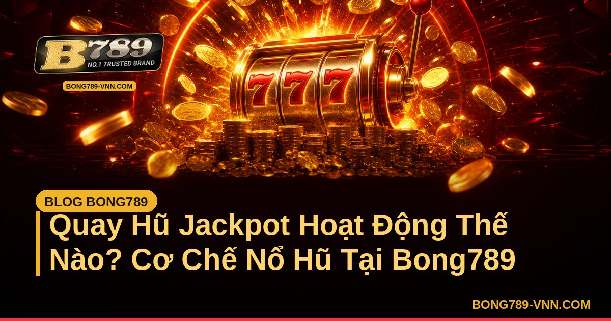 Quay Hũ Jackpot Hoạt Động Thế Nào? Cơ Chế Nổ Hũ Tại Bong789 – Bong789